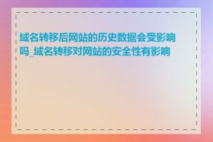 域名转移后网站的历史数据会受影响吗_域名转移对网站的安全性有影响吗