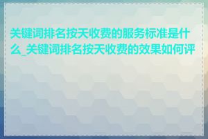 关键词排名按天收费的服务标准是什么_关键词排名按天收费的效果如何评估