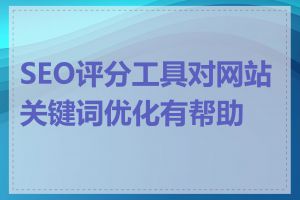 SEO评分工具对网站关键词优化有帮助吗