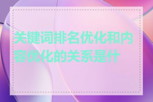 关键词排名优化和内容优化的关系是什么