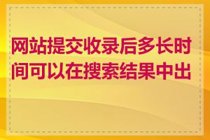 网站提交收录后多长时间可以在搜索结果中出现