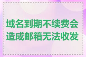 域名到期不续费会造成邮箱无法收发吗