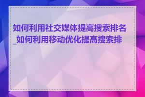 如何利用社交媒体提高搜索排名_如何利用移动优化提高搜索排名