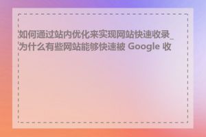 如何通过站内优化来实现网站快速收录_为什么有些网站能够快速被 Google 收录