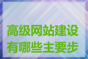 高级网站建设有哪些主要步骤