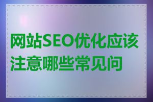 网站SEO优化应该注意哪些常见问题