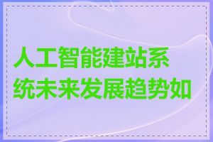 人工智能建站系统未来发展趋势如何