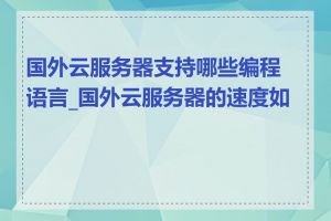 国外云服务器支持哪些编程语言_国外云服务器的速度如何