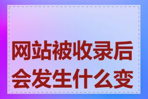 网站被收录后会发生什么变化