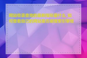 网站收录查询的最新指标是什么_如何查看自己的网站是否被搜索引擎收录