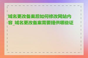 域名更改备案后如何修改网站内容_域名更改备案需要提供哪些证件