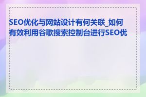 SEO优化与网站设计有何关联_如何有效利用谷歌搜索控制台进行SEO优化