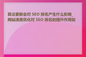 算法更新会对 SEO 排名产生什么影响_网站速度优化对 SEO 排名的提升作用如何