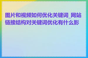 图片和视频如何优化关键词_网站链接结构对关键词优化有什么影响