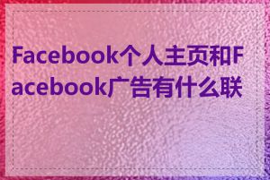 Facebook个人主页和Facebook广告有什么联系