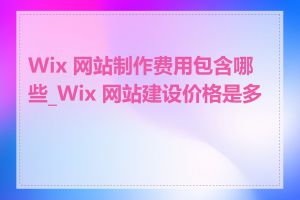 Wix 网站制作费用包含哪些_Wix 网站建设价格是多少