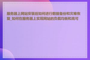 服务器上网站安装后如何进行数据备份和灾难恢复_如何在服务器上实现网站的负载均衡和高可用