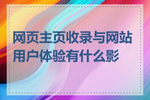 网页主页收录与网站用户体验有什么影响