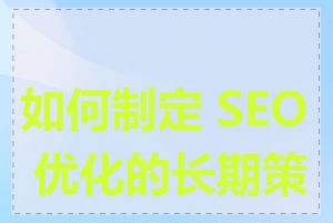 如何制定 SEO 优化的长期策略