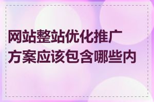 网站整站优化推广方案应该包含哪些内容