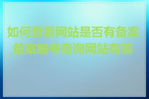 如何查看网站是否有备案_备案编号查询网站有哪些