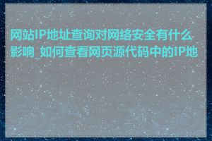 网站IP地址查询对网络安全有什么影响_如何查看网页源代码中的IP地址