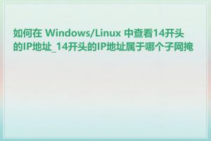 如何在 Windows/Linux 中查看14开头的IP地址_14开头的IP地址属于哪个子网掩码