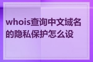 whois查询中文域名的隐私保护怎么设置