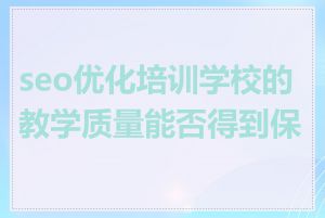 seo优化培训学校的教学质量能否得到保证