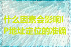 什么因素会影响IP地址定位的准确性