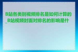 B站各类别视频排名是如何计算的_B站视频封面对排名的影响是什么