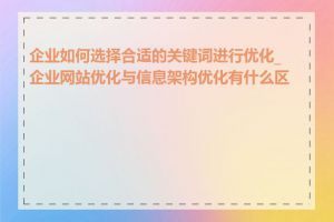 企业如何选择合适的关键词进行优化_企业网站优化与信息架构优化有什么区别