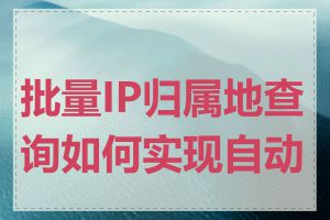 批量IP归属地查询如何实现自动化