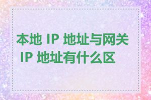 本地 IP 地址与网关 IP 地址有什么区别