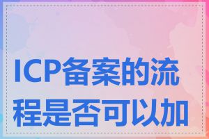 ICP备案的流程是否可以加急