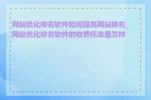 网站优化排名软件如何提高网站排名_网站优化排名软件的收费标准是怎样的