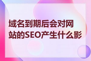 域名到期后会对网站的SEO产生什么影响