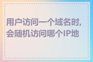 用户访问一个域名时,会随机访问哪个IP地址