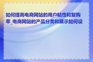 如何提高电商网站的用户粘性和复购率_电商网站的产品分类和展示如何设计