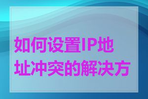 如何设置IP地址冲突的解决方案