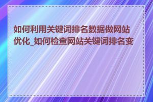 如何利用关键词排名数据做网站优化_如何检查网站关键词排名变化