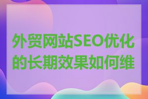 外贸网站SEO优化的长期效果如何维护