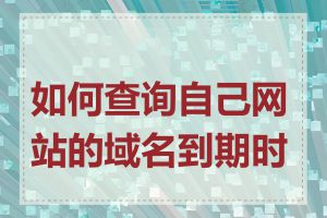 如何查询自己网站的域名到期时间