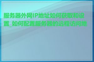 服务器外网IP地址如何获取和设置_如何配置服务器的远程访问地址