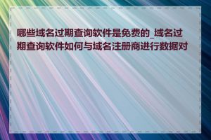 哪些域名过期查询软件是免费的_域名过期查询软件如何与域名注册商进行数据对接