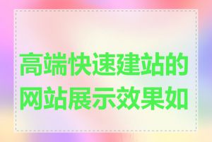 高端快速建站的网站展示效果如何