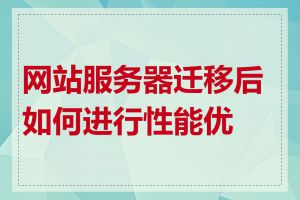 网站服务器迁移后如何进行性能优化