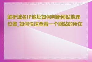 解析域名IP地址如何判断网站地理位置_如何快速查看一个网站的所在地