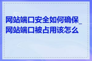 网站端口安全如何确保_网站端口被占用该怎么办