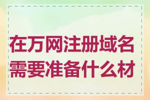 在万网注册域名需要准备什么材料